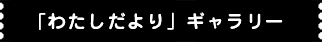 「わたしだより」ギャラリー