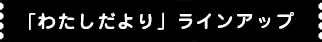 「わたしだより」ラインアップ